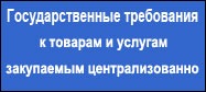 Государственные требования к товарам и услугам, закупаемых централизованно